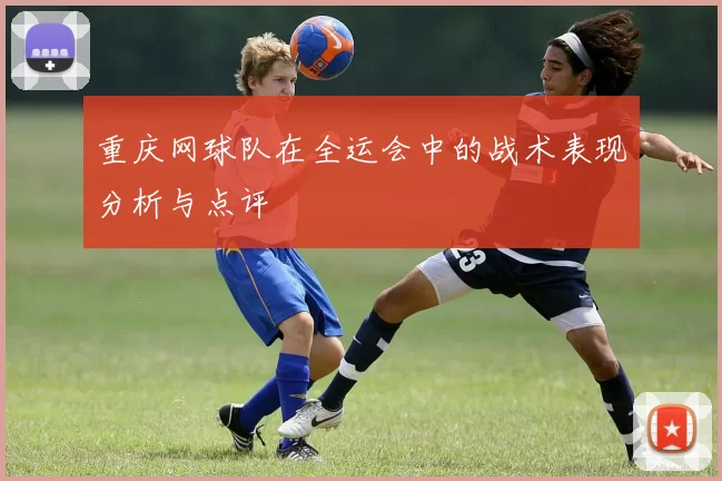 重庆网球队在全运会中的战术表现分析与点评