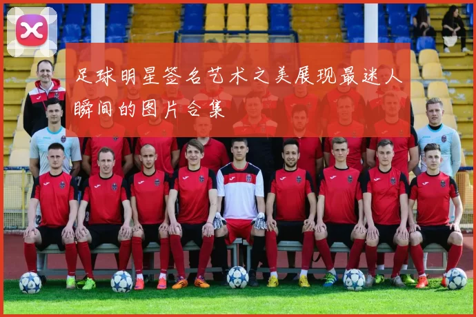 足球明星签名艺术之美展现最迷人瞬间的图片合集