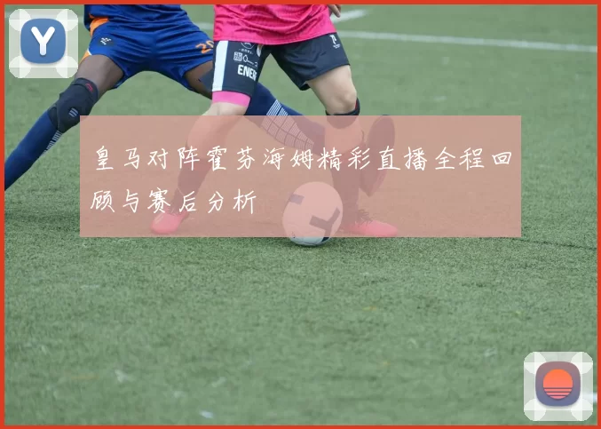 皇马对阵霍芬海姆精彩直播全程回顾与赛后分析