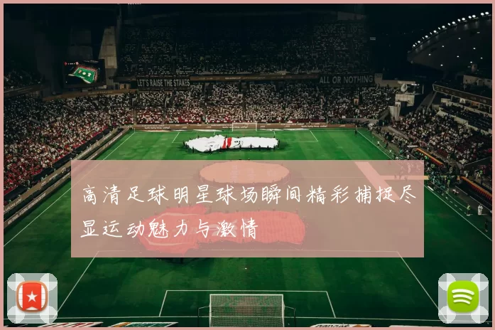 高清足球明星球场瞬间精彩捕捉尽显运动魅力与激情