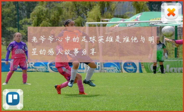老爷爷心中的足球英雄是谁他与明星的感人故事分享