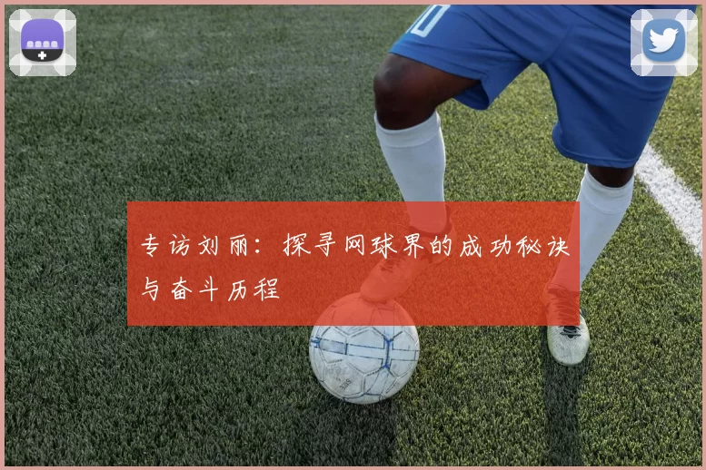 专访刘丽：探寻网球界的成功秘诀与奋斗历程
