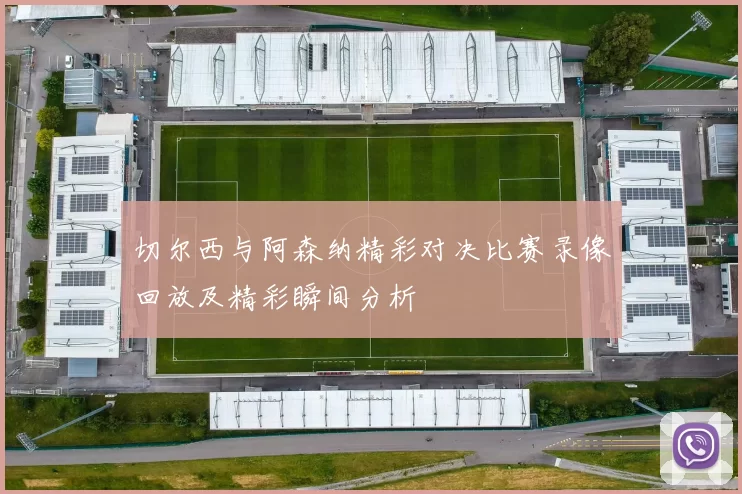 切尔西与阿森纳精彩对决比赛录像回放及精彩瞬间分析