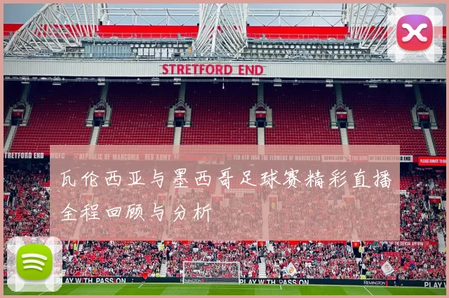 瓦伦西亚与墨西哥足球赛精彩直播全程回顾与分析