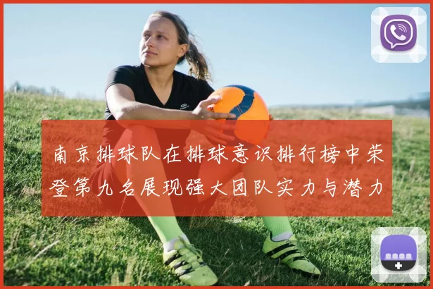 南京排球队在排球意识排行榜中荣登第九名展现强大团队实力与潜力