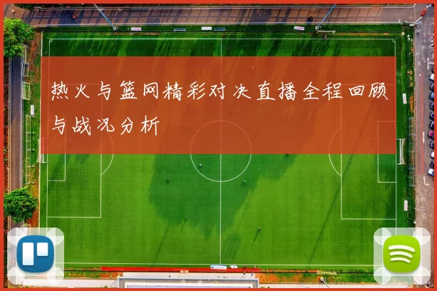热火与篮网精彩对决直播全程回顾与战况分析