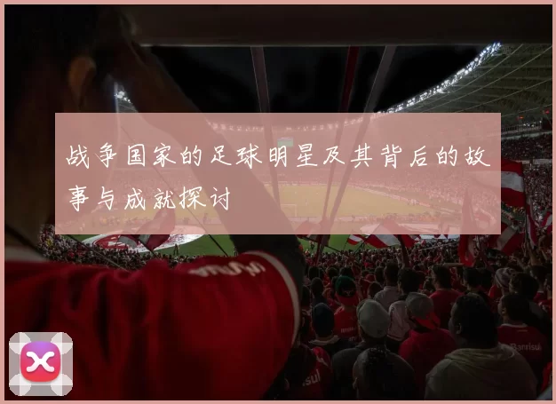 战争国家的足球明星及其背后的故事与成就探讨