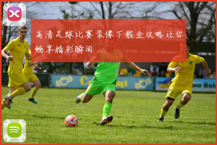 高清足球比赛录像下载全攻略让你畅享精彩瞬间
