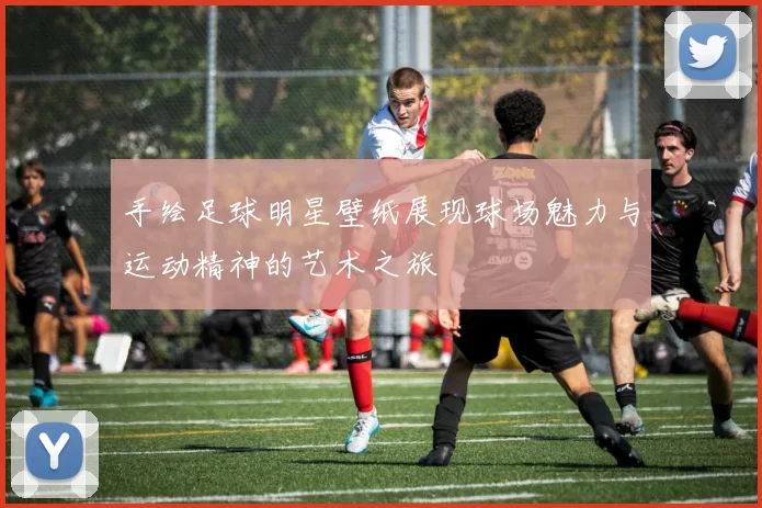 手绘足球明星壁纸展现球场魅力与运动精神的艺术之旅