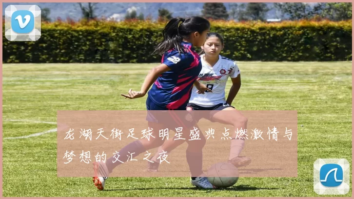 龙湖天街足球明星盛典点燃激情与梦想的交汇之夜
