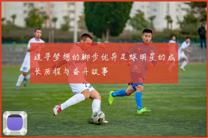 追寻梦想的脚步优异足球明星的成长历程与奋斗故事