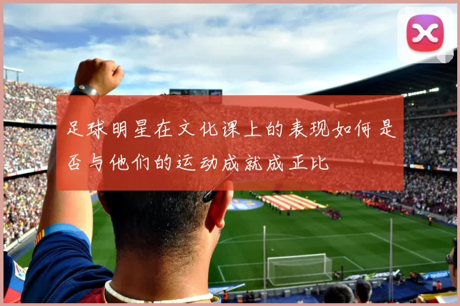 足球明星在文化课上的表现如何是否与他们的运动成就成正比