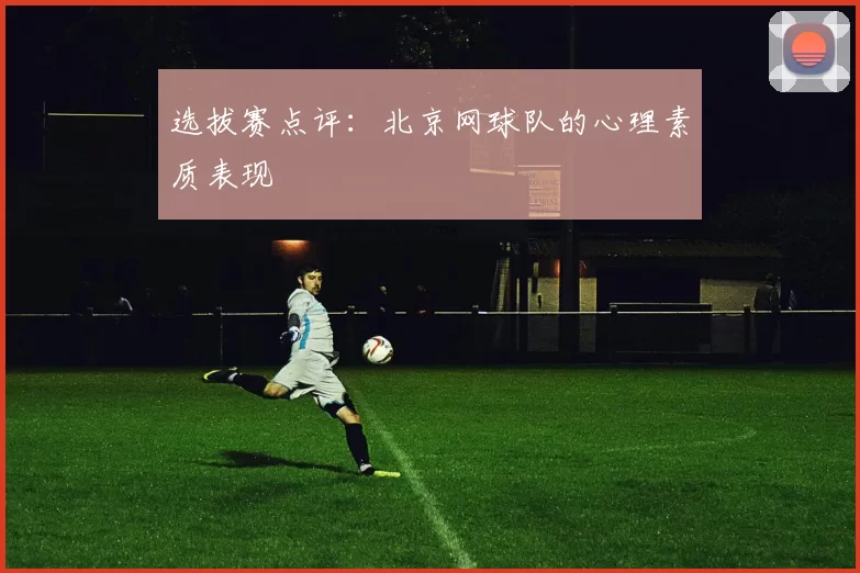 选拔赛点评：北京网球队的心理素质表现