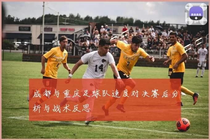 成都与重庆足球队速度对决赛后分析与战术反思