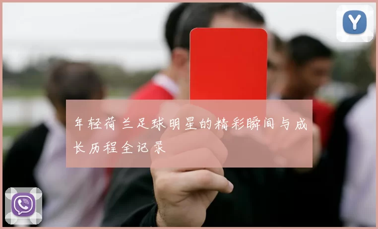 年轻荷兰足球明星的精彩瞬间与成长历程全记录