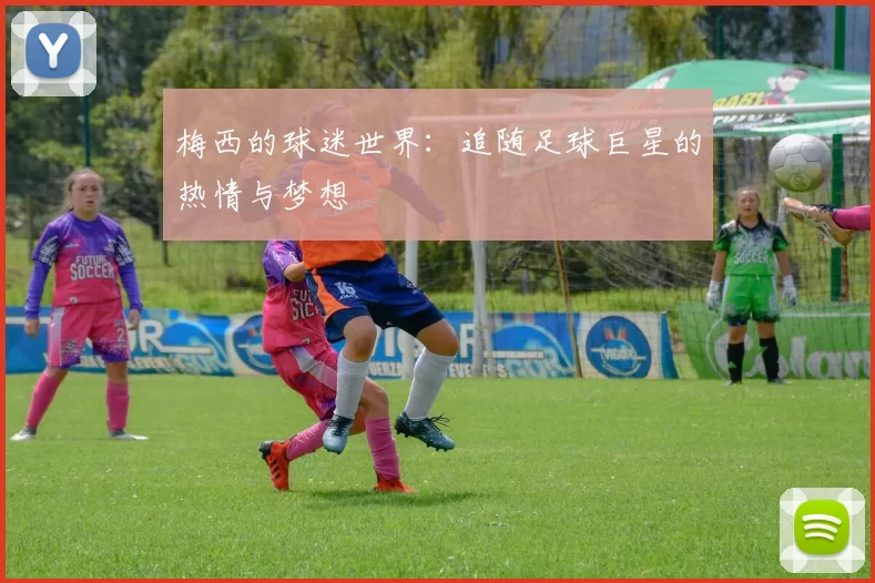 梅西的球迷世界：追随足球巨星的热情与梦想