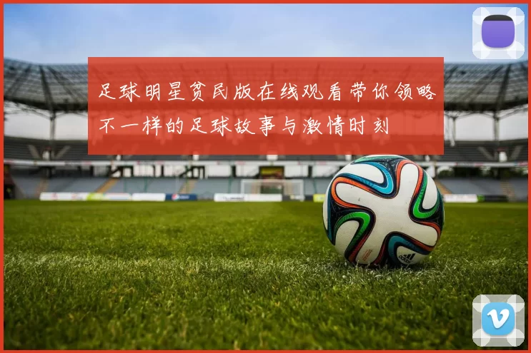 足球明星贫民版在线观看带你领略不一样的足球故事与激情时刻