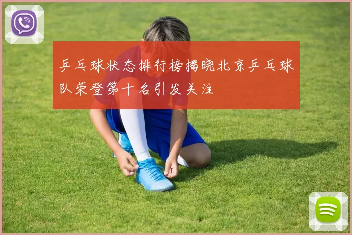 乒乓球状态排行榜揭晓北京乒乓球队荣登第十名引发关注