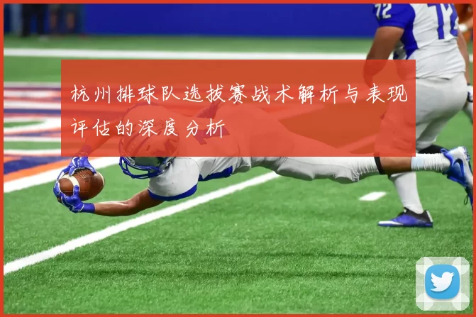 杭州排球队选拔赛战术解析与表现评估的深度分析