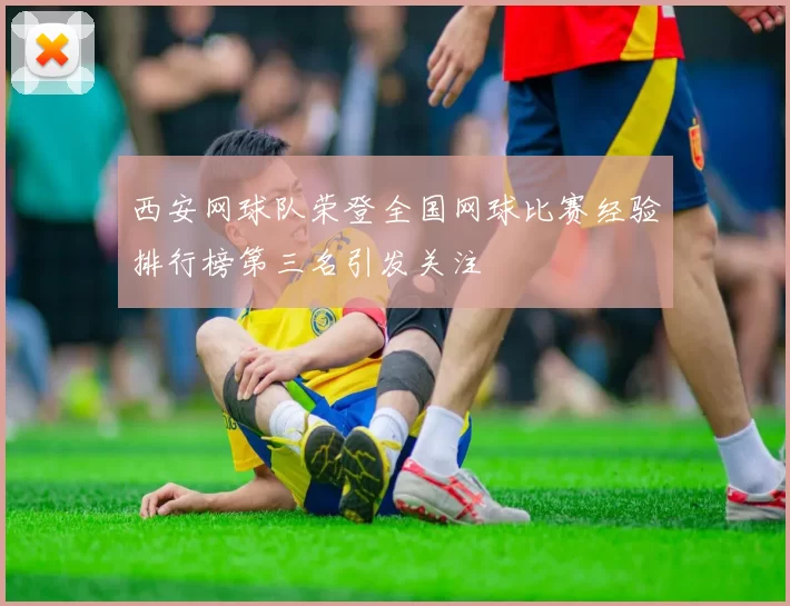 西安网球队荣登全国网球比赛经验排行榜第三名引发关注