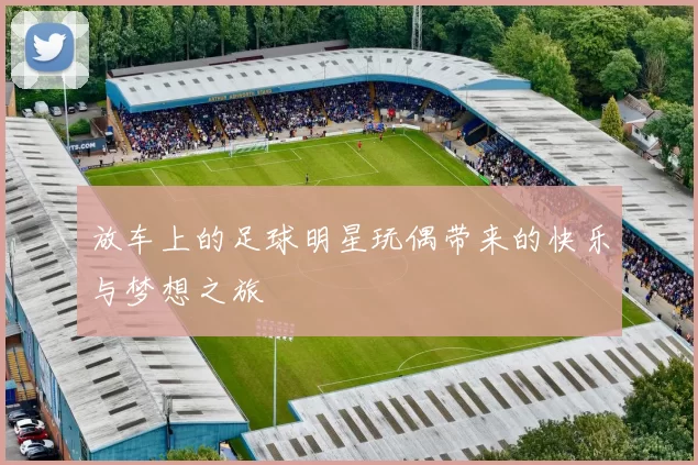 放车上的足球明星玩偶带来的快乐与梦想之旅
