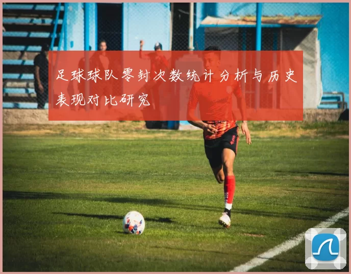 足球球队零封次数统计分析与历史表现对比研究