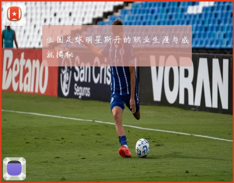 法国足球明星斯丹的职业生涯与成就揭秘