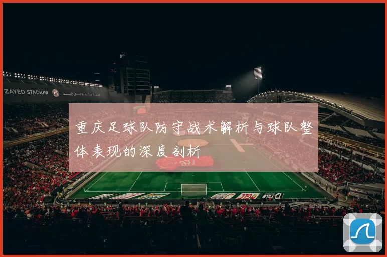 重庆足球队防守战术解析与球队整体表现的深度剖析
