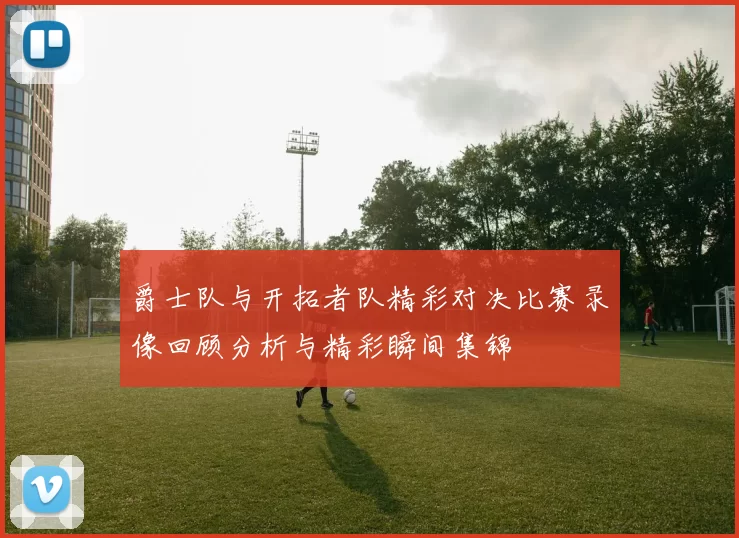 爵士队与开拓者队精彩对决比赛录像回顾分析与精彩瞬间集锦